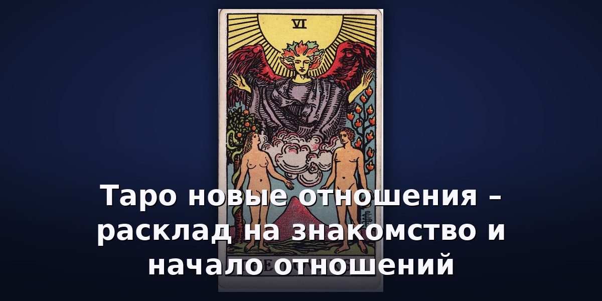Таро новые отношения – расклад на знакомство и начало отношений