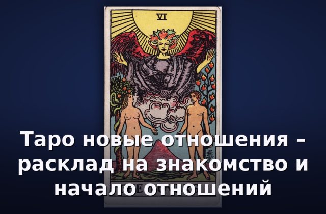 Таро новые отношения – расклад на знакомство и начало отношений