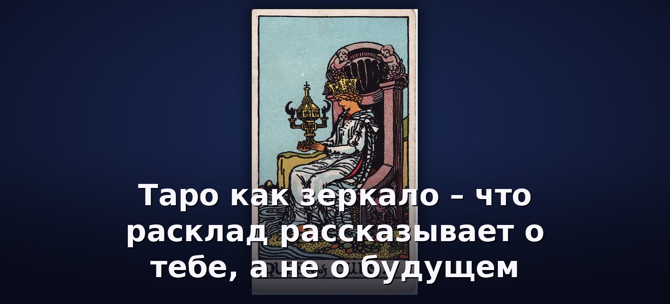 Таро как зеркало – что расклад рассказывает о тебе, а не о будущем