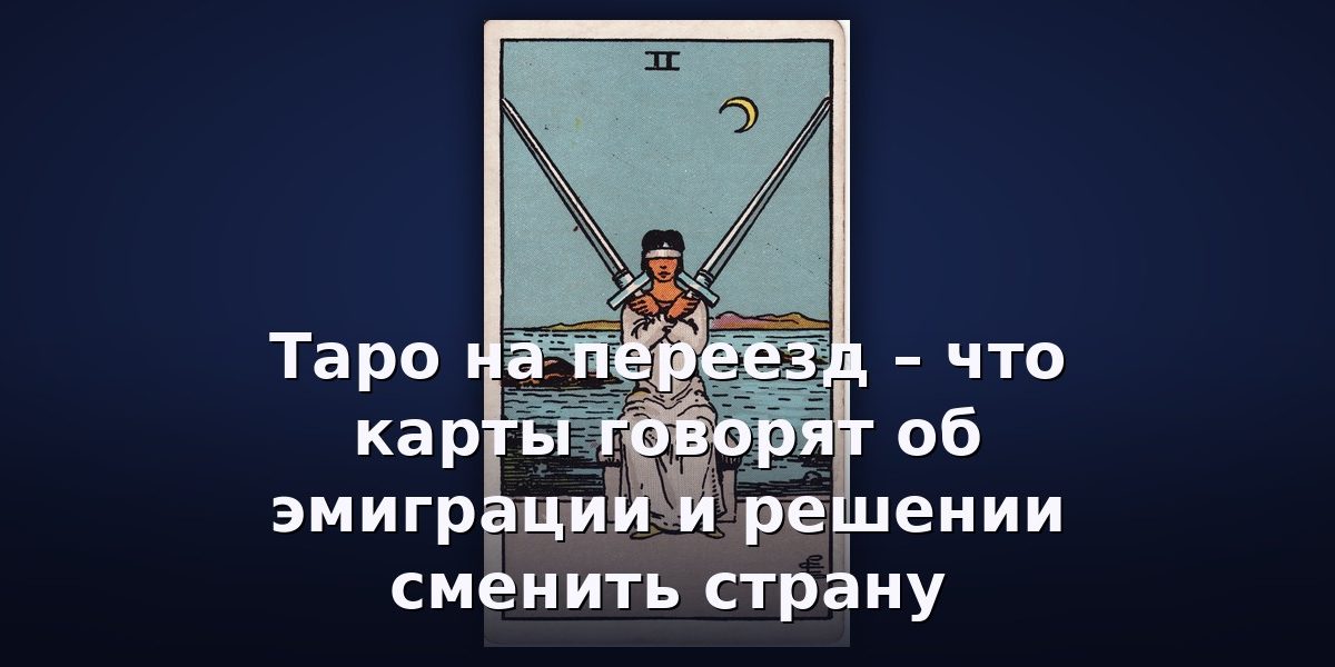 Таро на переезд – что карты говорят об эмиграции и решении сменить страну