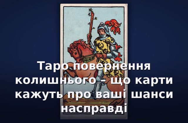 Таро повернення колишнього – що карти кажуть про ваші шанси насправді