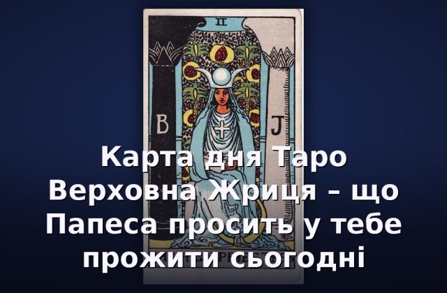 Карта дня Таро Верховна Жриця – що Папеса просить у тебе прожити сьогодні